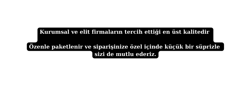 Kurumsal ve elit firmaların tercih ettiği en üst kalitedir Özenle paketlenir ve siparişinize özel içinde küçük bir süprizle sizi de mutlu ederiz